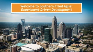 Welcome to Southern Fried Agile: 
Experiment-Driven Development
1
 