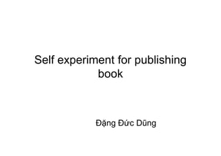 Self experiment for publishing
            book



            Đặng Đức Dũng
 
