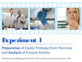 E
xperiment 1
Preparation of Elastic Protease from Pancreas
and Analysis of Enzyme Activity
Department of Biological Pharmacy, China Pharmaceutical University, 2011

 