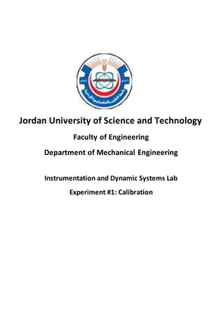 Jordan University of Science and Technology
Faculty of Engineering
Department of Mechanical Engineering
Instrumentation and Dynamic Systems Lab
Experiment #1: Calibration
 
