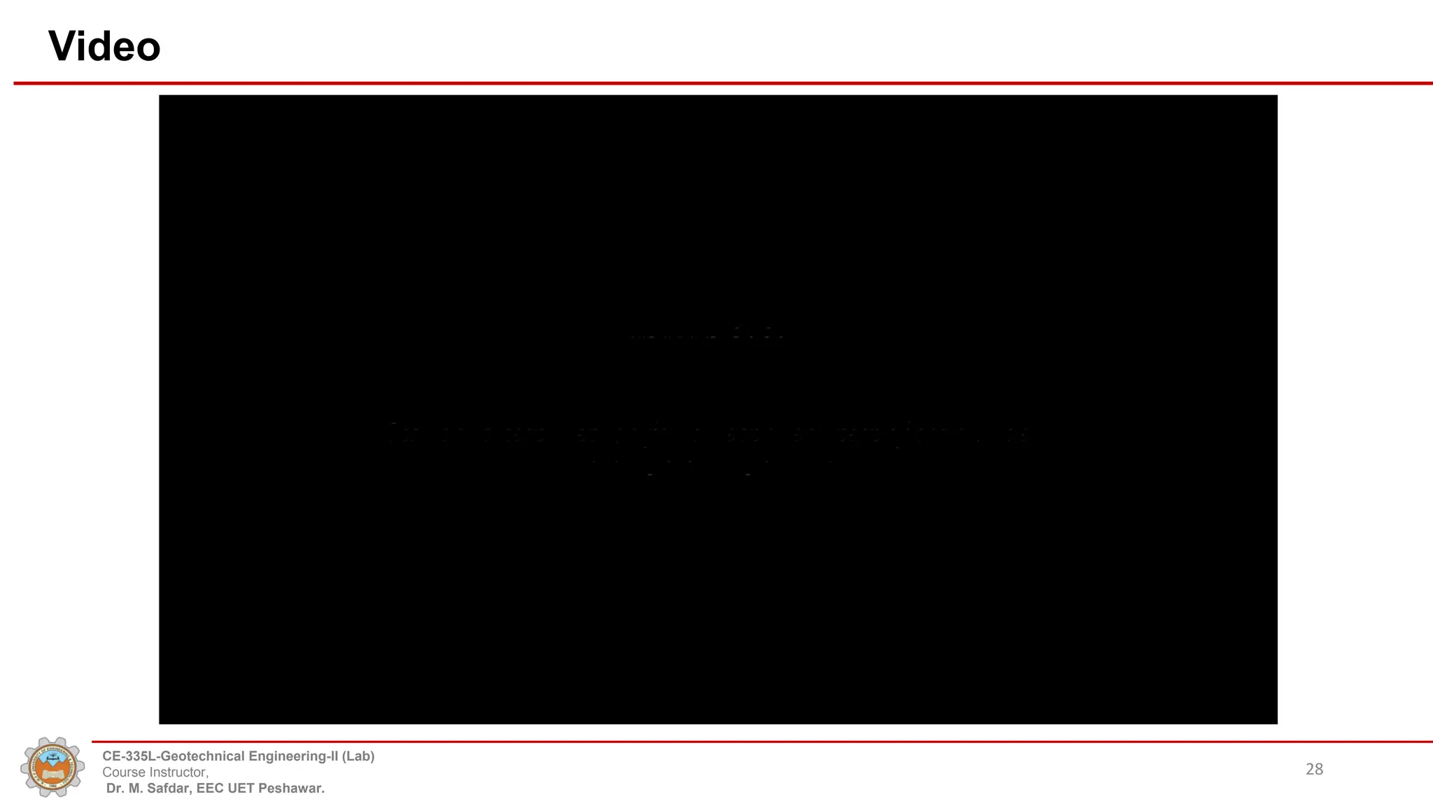 Video
28
CE-335L-Geotechnical Engineering-II (Lab)
Course Instructor,
Dr. M. Safdar, EEC UET Peshawar.
 