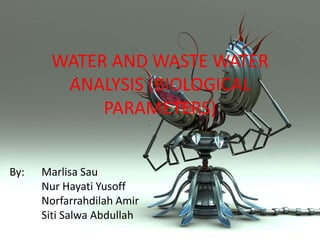 WATER AND WASTE WATER
        ANALYSIS (BIOLOGICAL
            PARAMETERS)


By:   Marlisa Sau
      Nur Hayati Yusoff
      Norfarrahdilah Amir
      Siti Salwa Abdullah
 