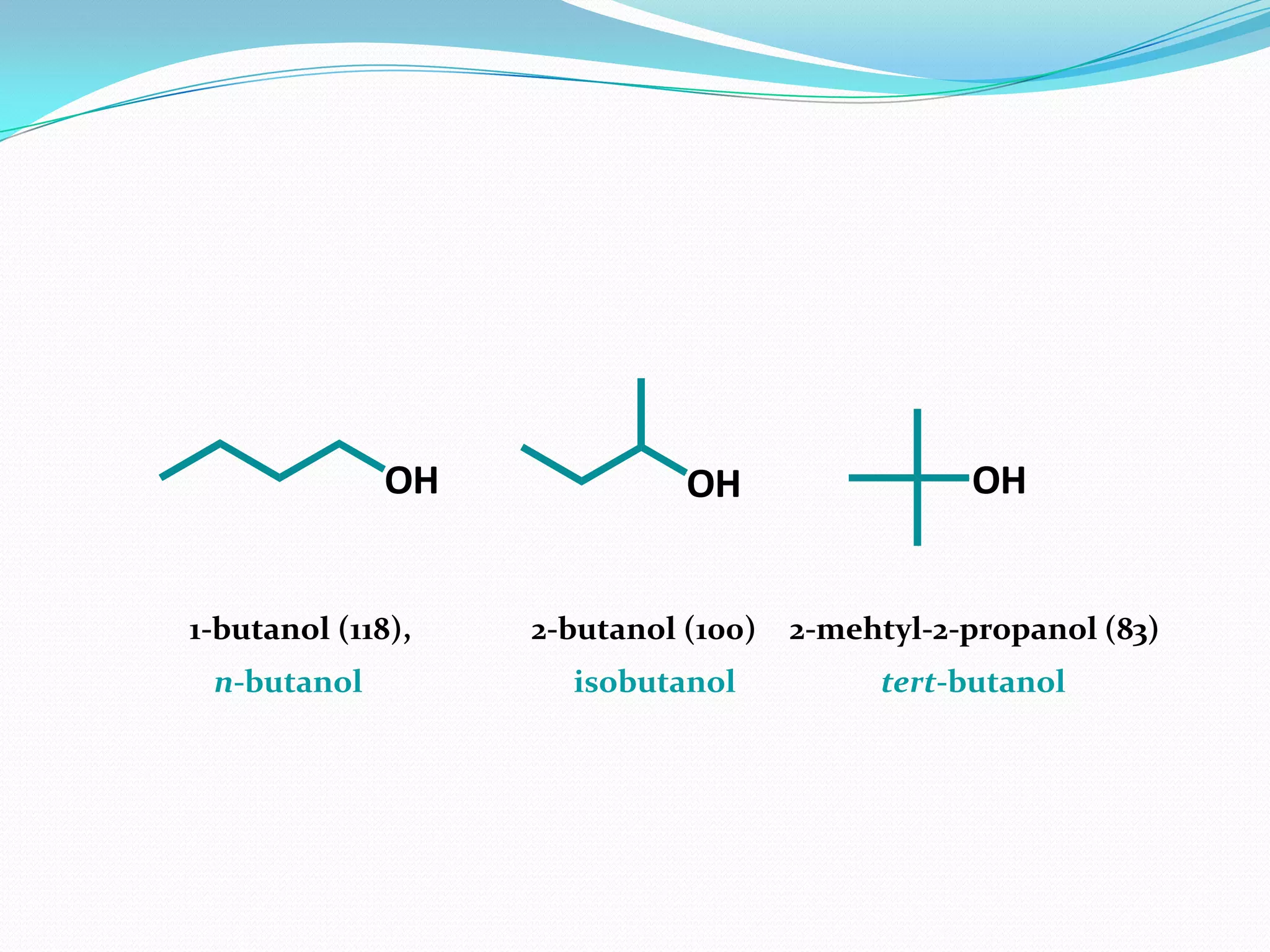 OH OH OH
1-butanol (118), 2-butanol (100) 2-mehtyl-2-propanol (83)
isobutanol tert-butanoln-butanol
 