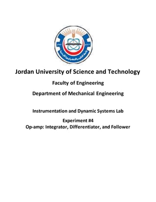 Jordan University of Science and Technology
Faculty of Engineering
Department of Mechanical Engineering
Instrumentation and Dynamic Systems Lab
Experiment #4
Op-amp: Integrator, Differentiator, and Follower
 