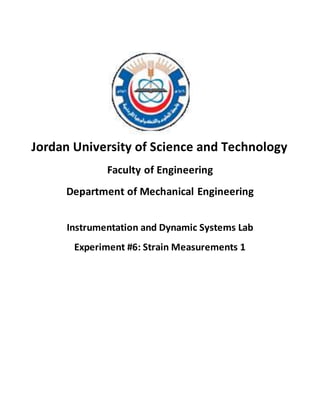 Jordan University of Science and Technology
Faculty of Engineering
Department of Mechanical Engineering
Instrumentation and Dynamic Systems Lab
Experiment #6: Strain Measurements 1
 
