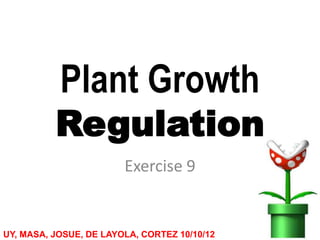Plant Growth
          Regulation
                        Exercise 9


UY, MASA, JOSUE, DE LAYOLA, CORTEZ 10/10/12
 