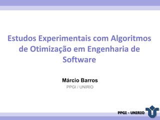 PPGI - UNIRIO
Estudos Experimentais com Algoritmos
de Otimização em Engenharia de
Software
Márcio Barros
PPGI / UNIRIO
 