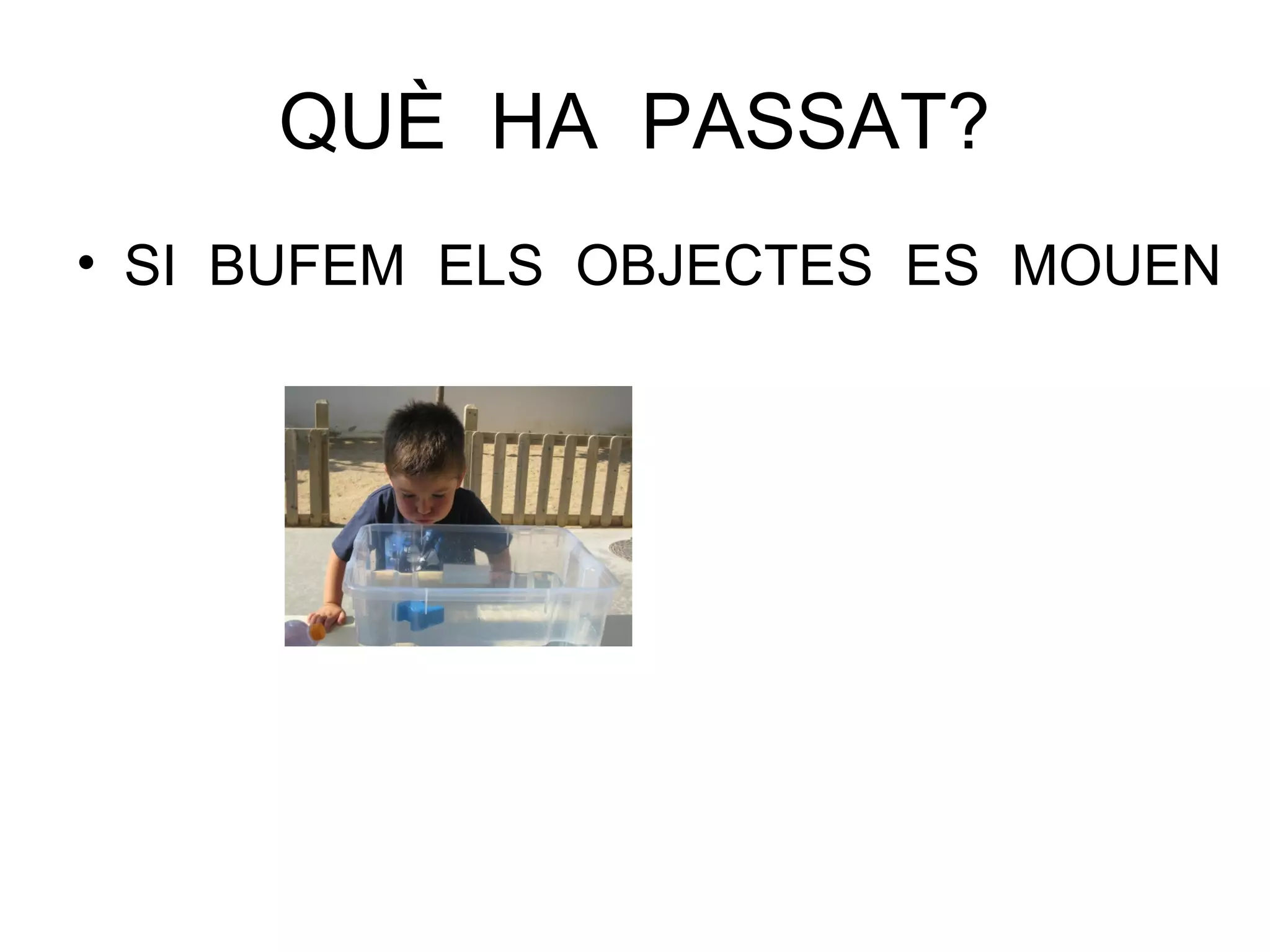 QUÈ HA PASSAT?
• SI BUFEM ELS OBJECTES ES MOUEN
 