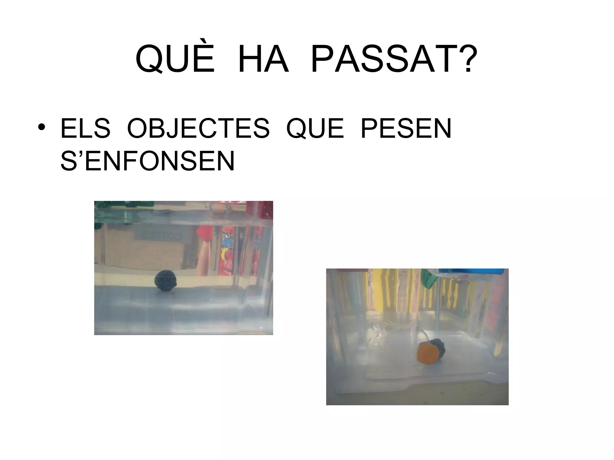 QUÈ HA PASSAT?
• ELS OBJECTES QUE PESEN
S’ENFONSEN
 