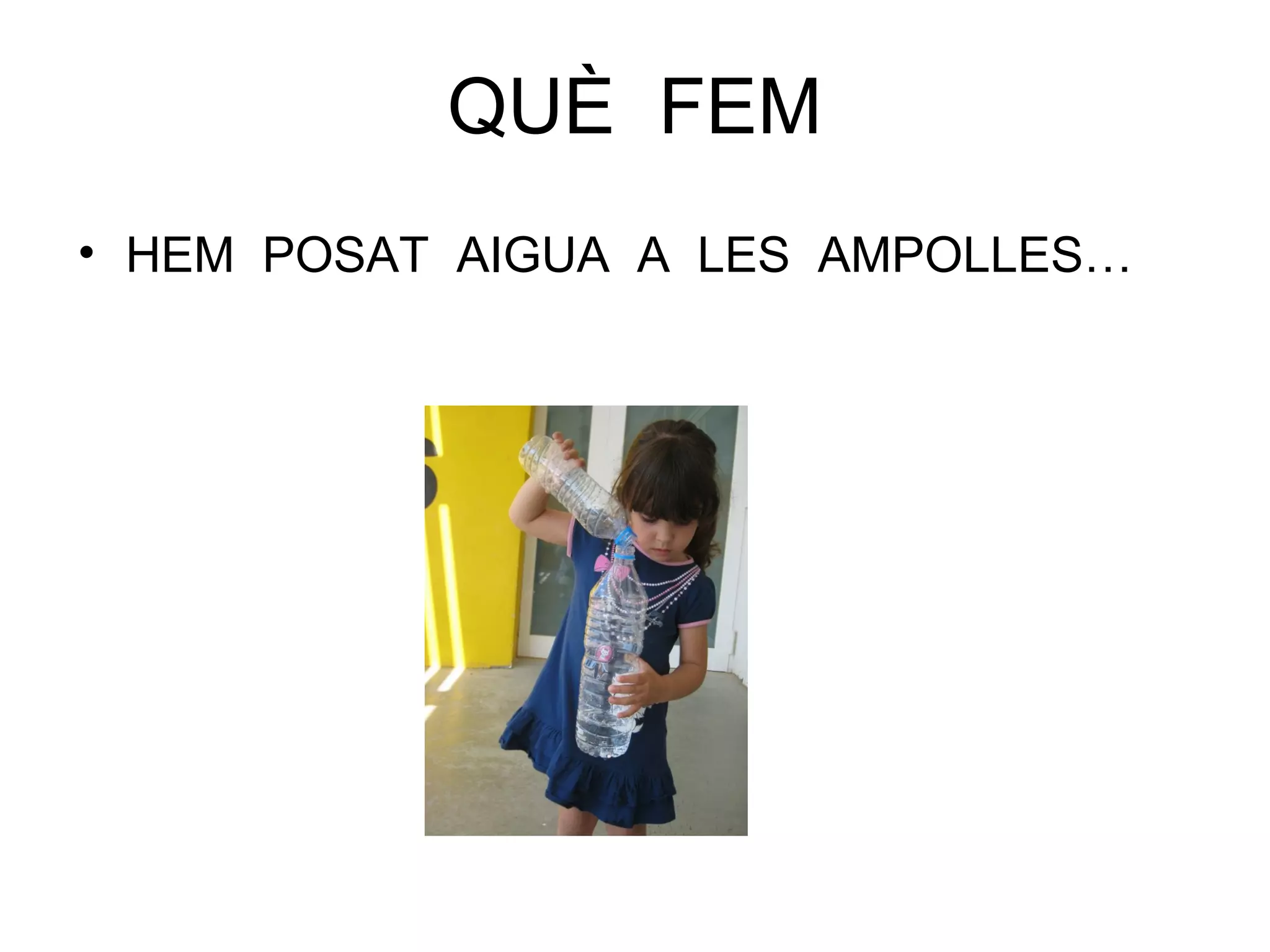 • HEM POSAT AIGUA A LES AMPOLLES…
QUÈ FEM
 