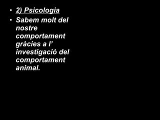 2) Psicologia Sabem molt del nostre comportament gràcies a l’ investigació del comportament animal. 