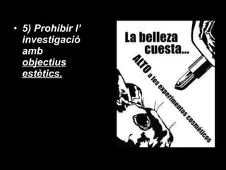 5) Prohibir l’ investigació amb  objectius estètics. 