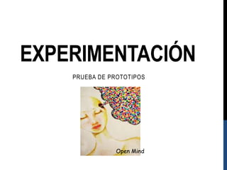EXPERIMENTACIÓN 
PRUEBA DE PROTOTIPOS 
Open Mind 
 