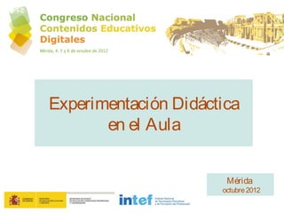 Experimentación Didáctica
       en el Aula


                       Mérida
                      octubre 2012
 