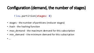 Configuration (demand, the number of stages)
Flow.partition(stages: 8)
• :stages - the number of partitions (reducer stage...