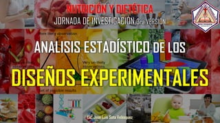 ANALISIS ESTADÍSTICO DE LOS
DISEÑOS EXPERIMENTALES
Lic. José Luis Soto Velásquez
NUTRICIÓN Y DIETÉTICA
JORNADA DE INVESTIGACIÓN 3ra VERSIÓN
 