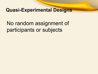Quasi-Experimental Designs
No random assignment of
participants or subjects
 