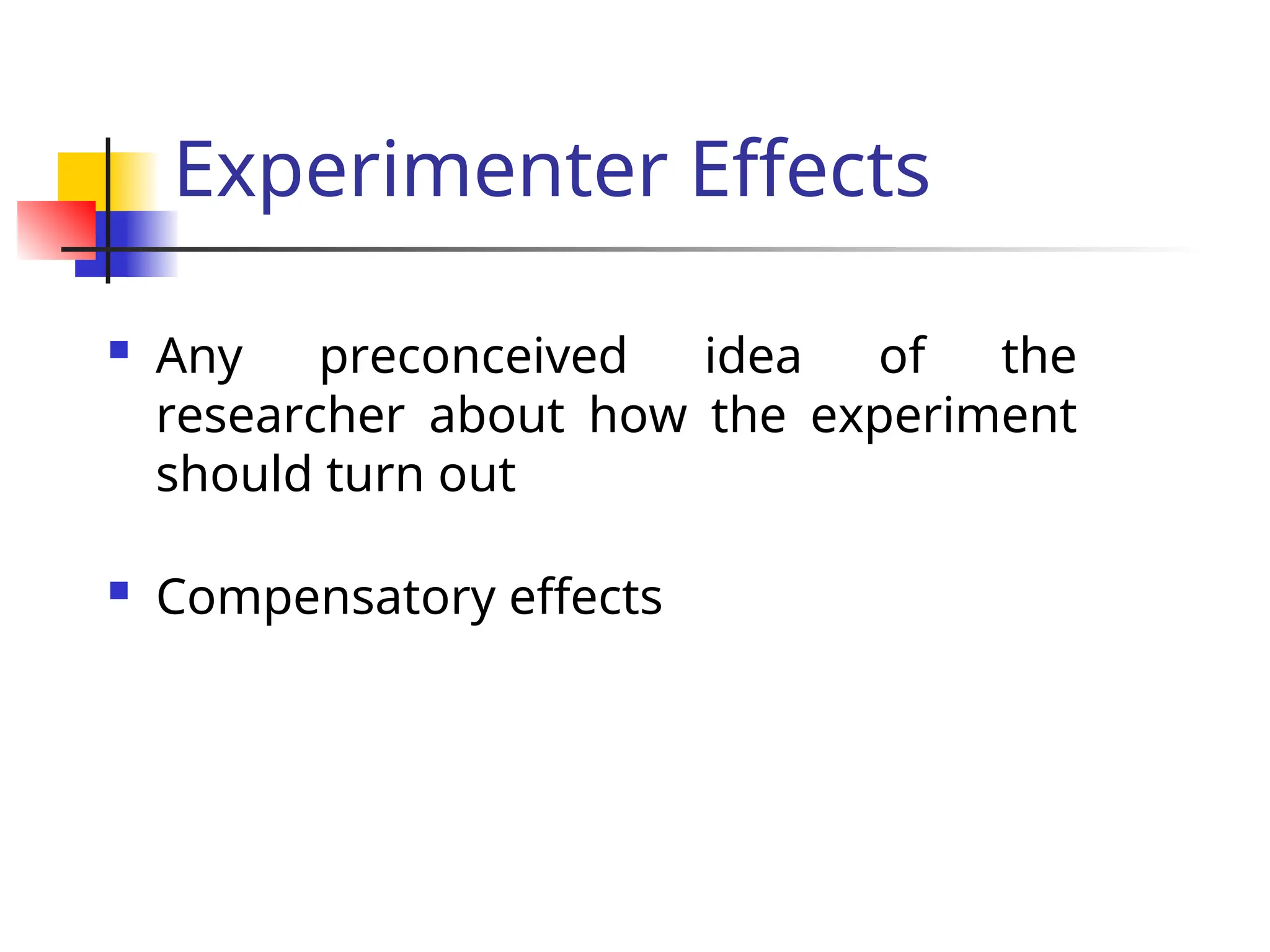 Experimenter Effects
 Any preconceived idea of the
researcher about how the experiment
should turn out
 Compensatory effects
 