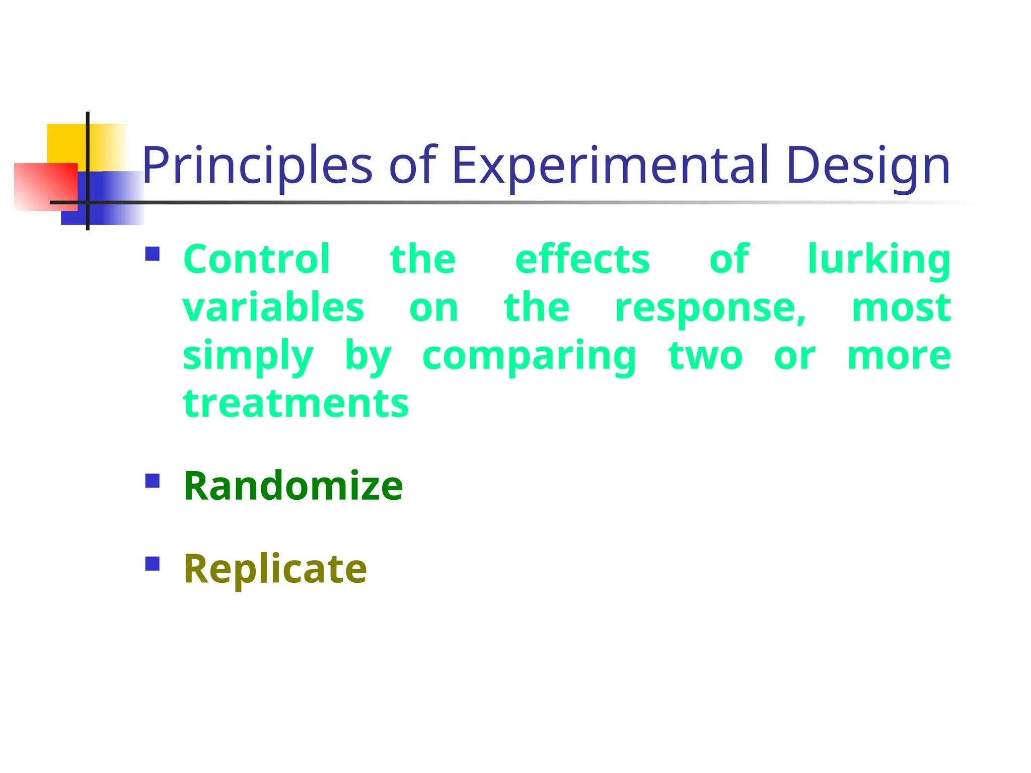 Principles of Experimental Design
 Control the effects of lurking
variables on the response, most
simply by comparing two or more
treatments
 Randomize
 Replicate
 