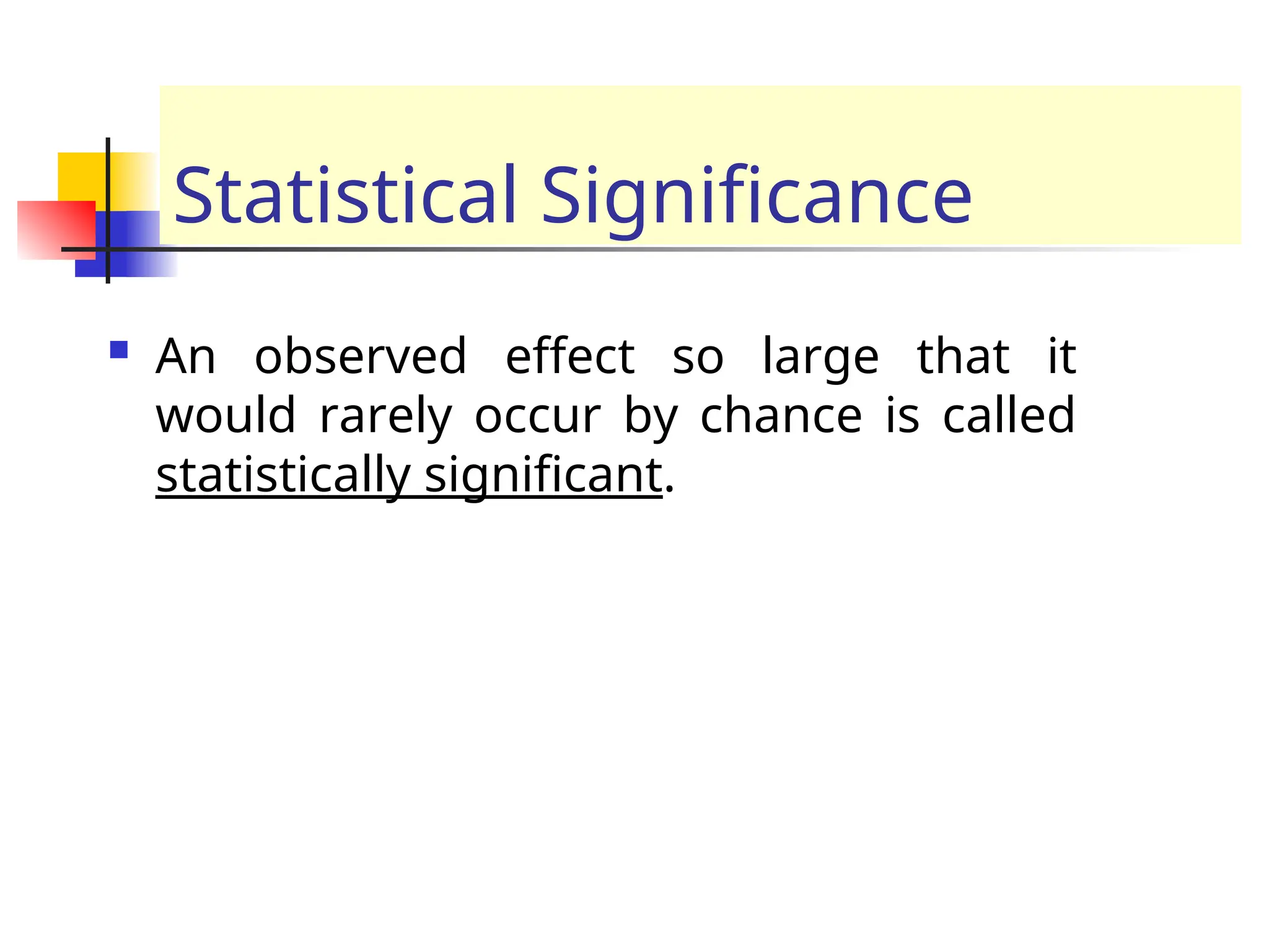 Statistical Significance
 An observed effect so large that it
would rarely occur by chance is called
statistically significant.
 