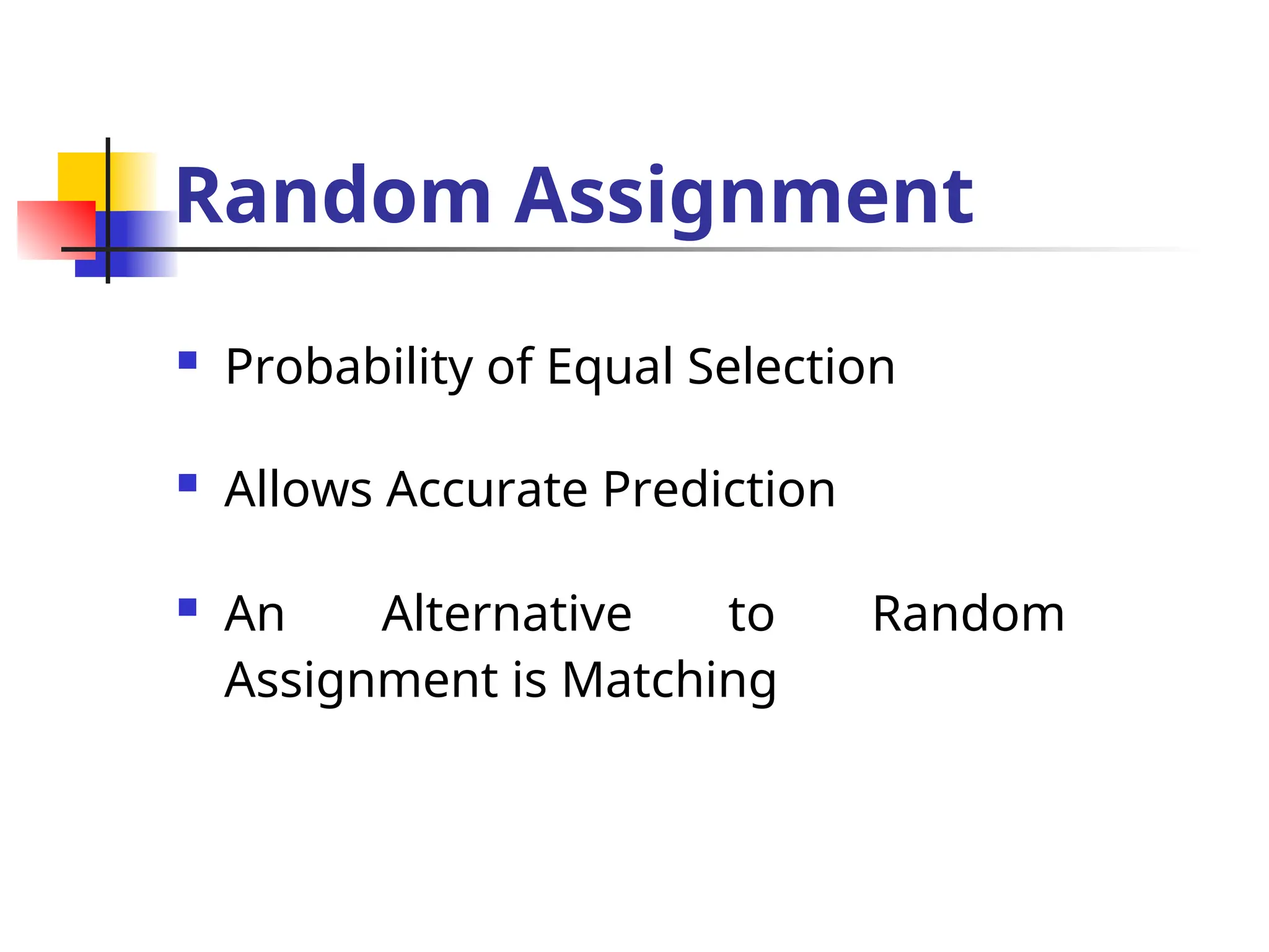 Random Assignment
 Probability of Equal Selection
 Allows Accurate Prediction
 An Alternative to Random
Assignment is Matching
 