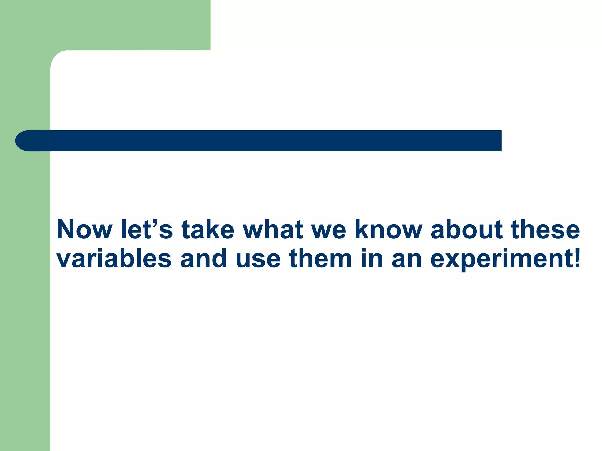 Now let’s take what we know about these variables and use them in an experiment! 