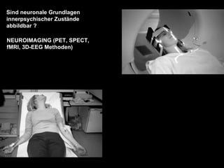 Sind neuronale Grundlagen innerpsychischer Zustände  abbildbar ? NEUROIMAGING (PET, SPECT, fMRI, 3D-EEG Methoden) 