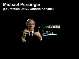 Michael Persinger (Laurentian Univ., Ontario/Kanada) 