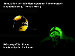 Stimulation der Schläfenlappen mit fluktuierenden Magnetfeldern („Thomas Puls“) Präsenzgefühl: Etwas Machtvolles ist im Raum 