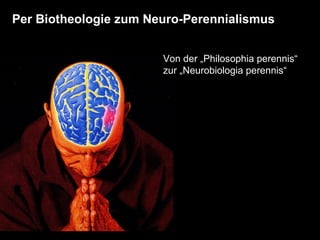 Per Biotheologie zum Neuro-Perennialismus Von der „Philosophia perennis“  zur „Neurobiologia perennis“ 