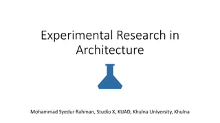 Experimental Research in
Architecture
Mohammad Syedur Rahman, Studio X, KUAD, Khulna University, Khulna
 
