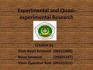 Experimental and Quasiexperimental Research

Created by :
Diah Nesti Kristanti (09321066)
Nova Isnawati
(09321197)
Vivin Quaratul ‘Aini (09321311)

 