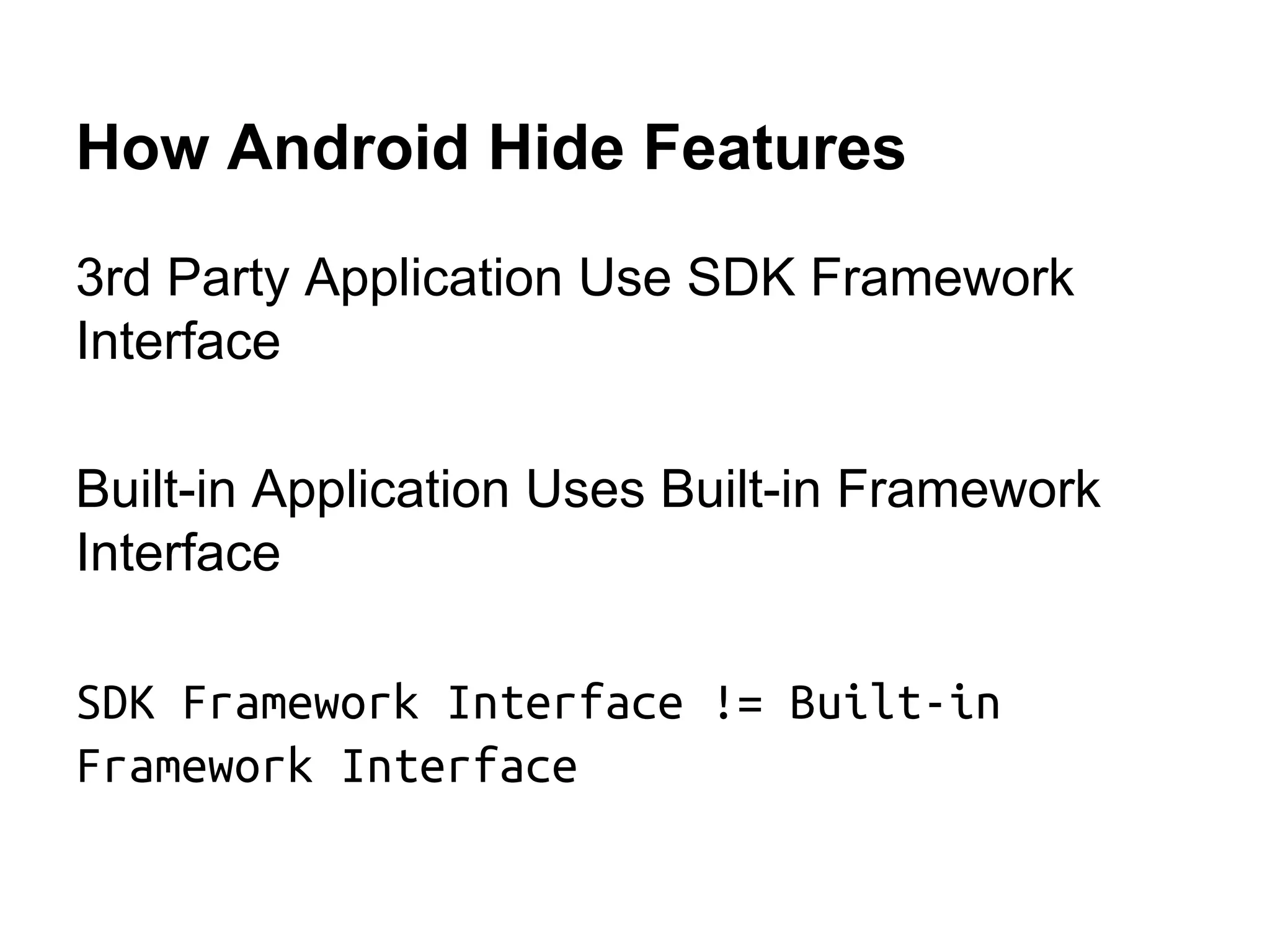 How Android Hide Features 3rd Party Application Use SDK Framework Interface Built-in Application Uses Built-in Framework Interface SDK Framework Interface != Built-in Framework Interface