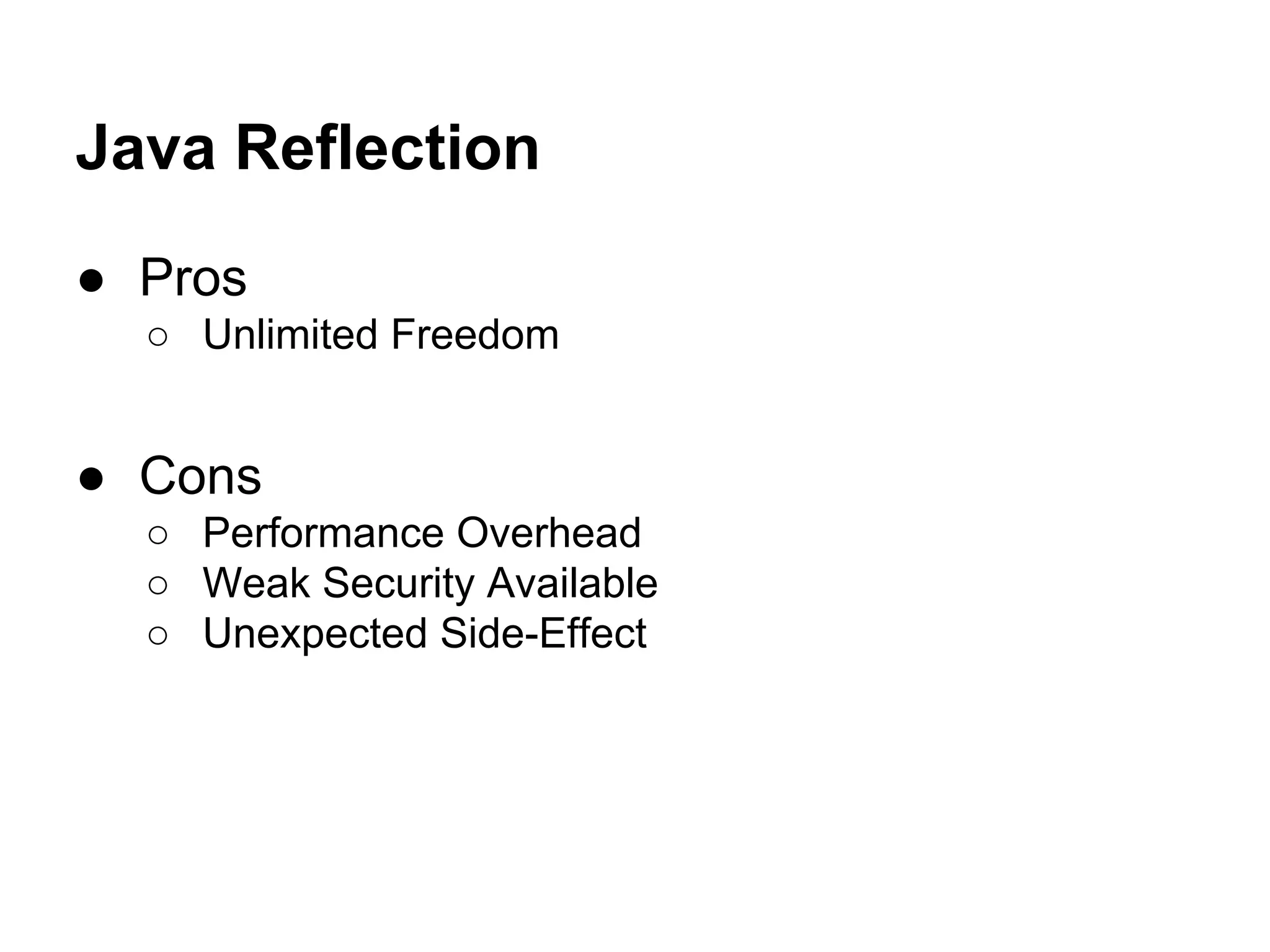 Java Reflection ● Pros ○ Unlimited Freedom ● Cons ○ Performance Overhead ○ Weak Security Available ○ Unexpected Side-Effect