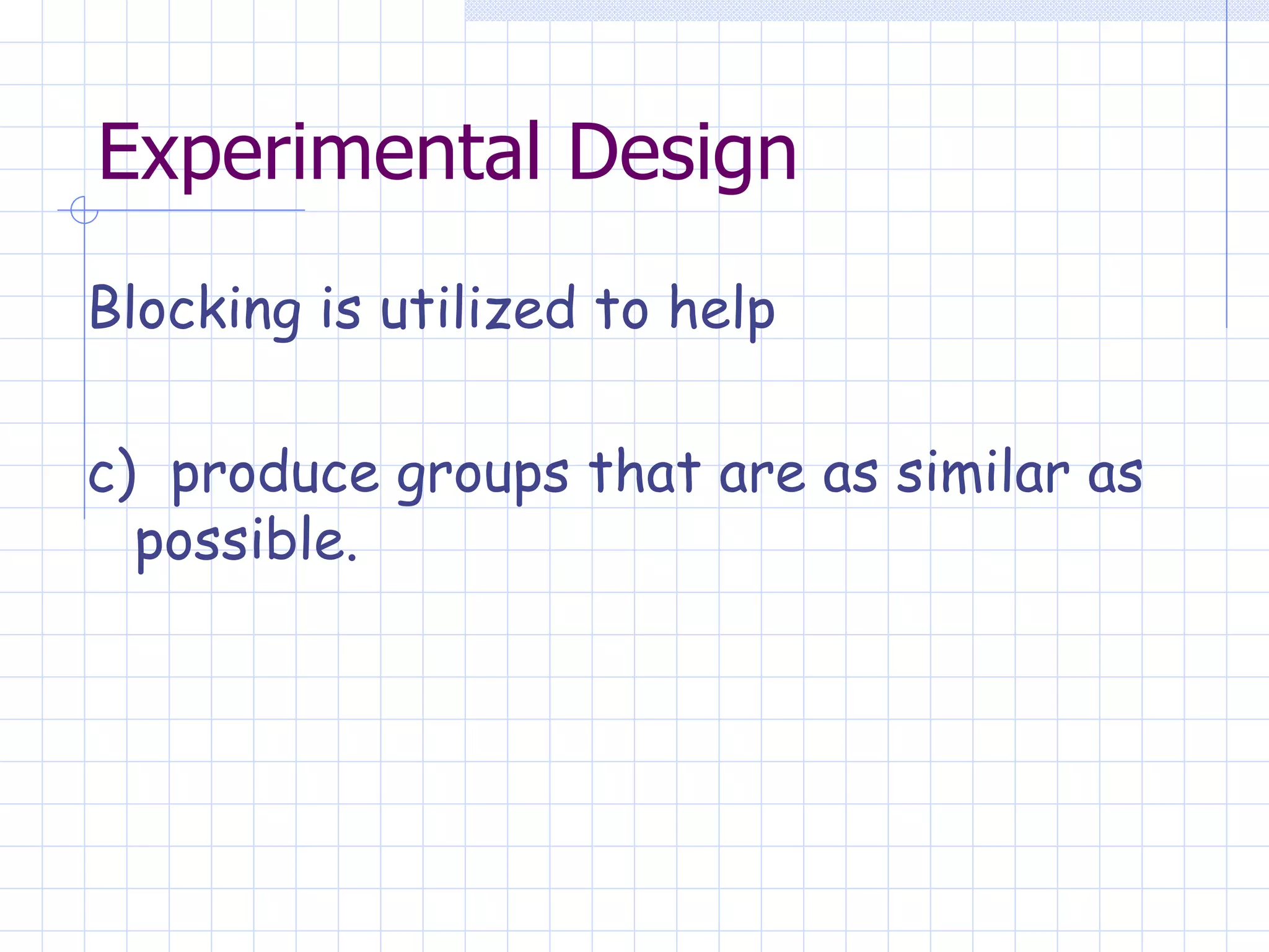 Experimental Design Blocking is utilized to help c)  produce groups that are as similar as possible. 