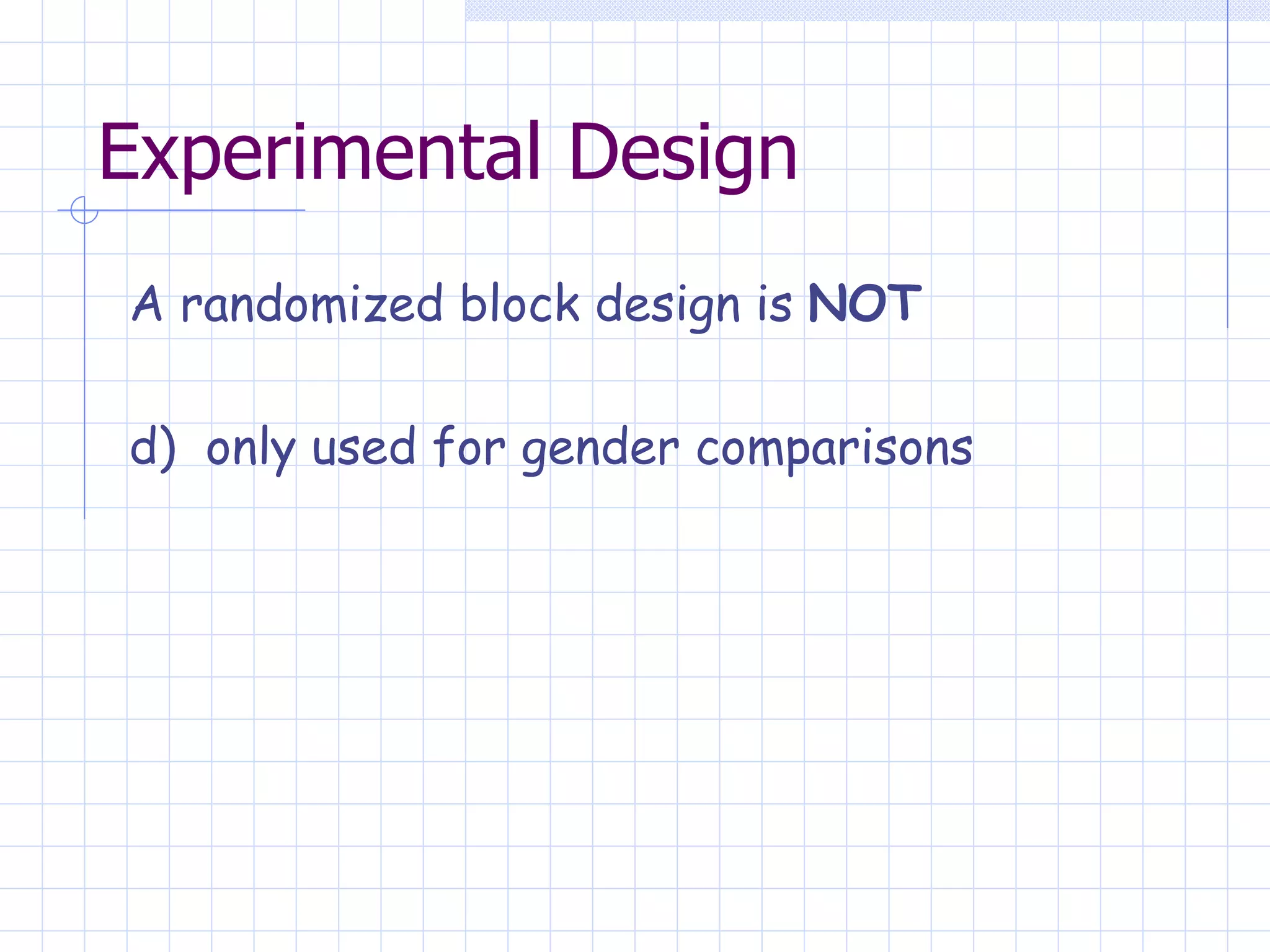 Experimental Design A randomized block design is  NOT d)  only used for gender comparisons 