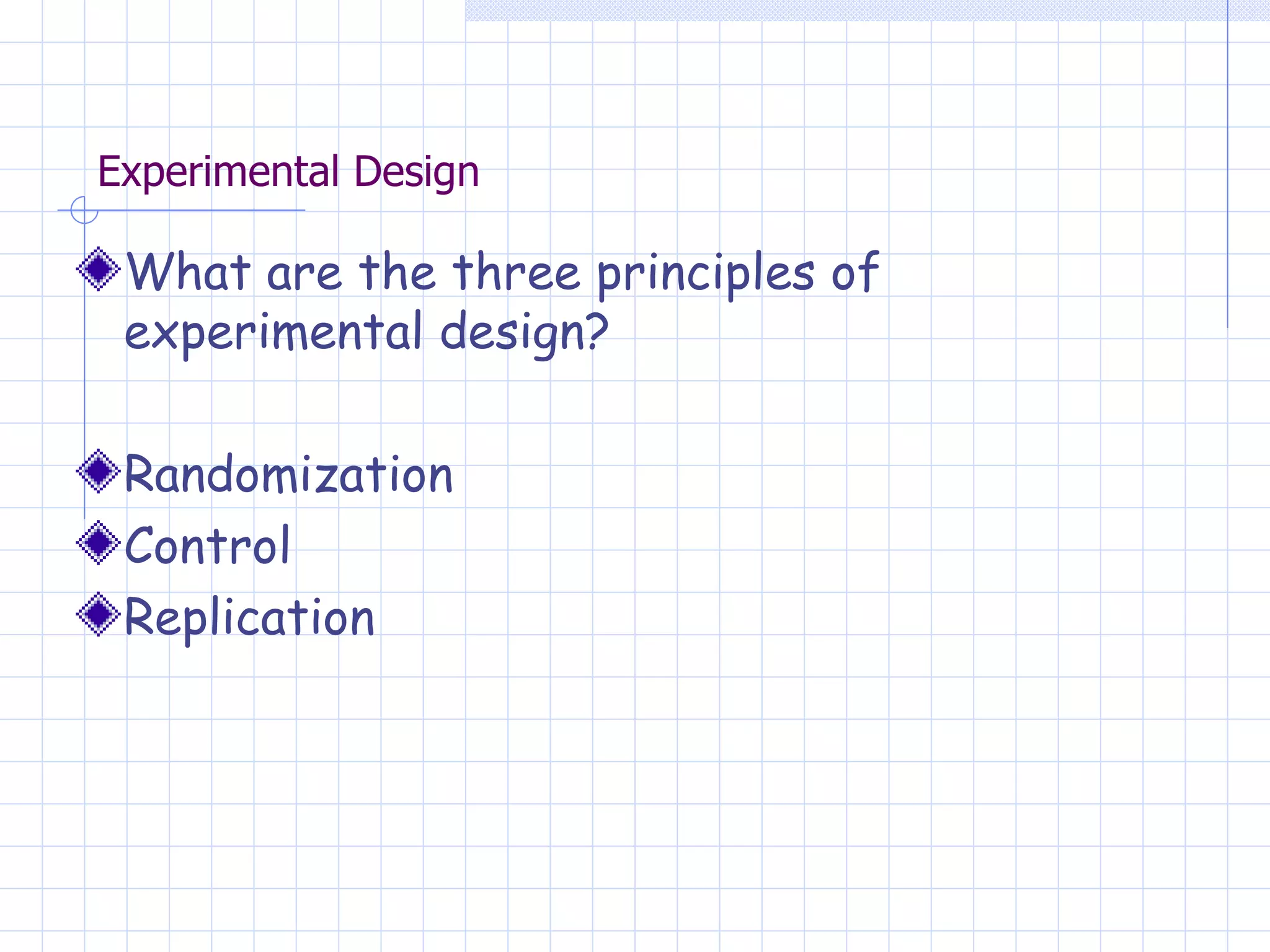 Experimental Design What are the three principles of experimental design? Randomization Control Replication 