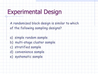 Experimental Design A randomized block design is similar to which  of the following sampling designs? a)  simple random sample b)  multi-stage cluster sample c)  stratified sample d)  convenience sample e)  systematic sample   