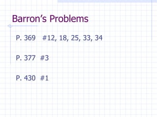 Barron’s Problems P. 369  #12, 18, 25, 33, 34  P. 377  #3 P. 430  #1 