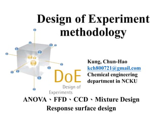 Design of Experiment
methodology
ANOVA、FFD、CCD、Mixture Design
Response surface design
Kung, Chun-Hao
kch800721@gmail.com
Chemical engineering
department in NCKU
 