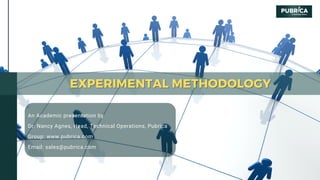 EXPERIMENTAL METHODOLOGY
EXPERIMENTAL METHODOLOGY
An Academic presentation by
Dr. Nancy Agnes, Head, Technical Operations, Pubrica
Group: www.pubrica.com
Email: sales@pubrica.com
 