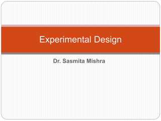 Dr. Sasmita Mishra
Experimental Design
 
