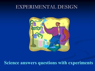 EXPERIMENTAL DESIGN
Science answers questions with experiments
 