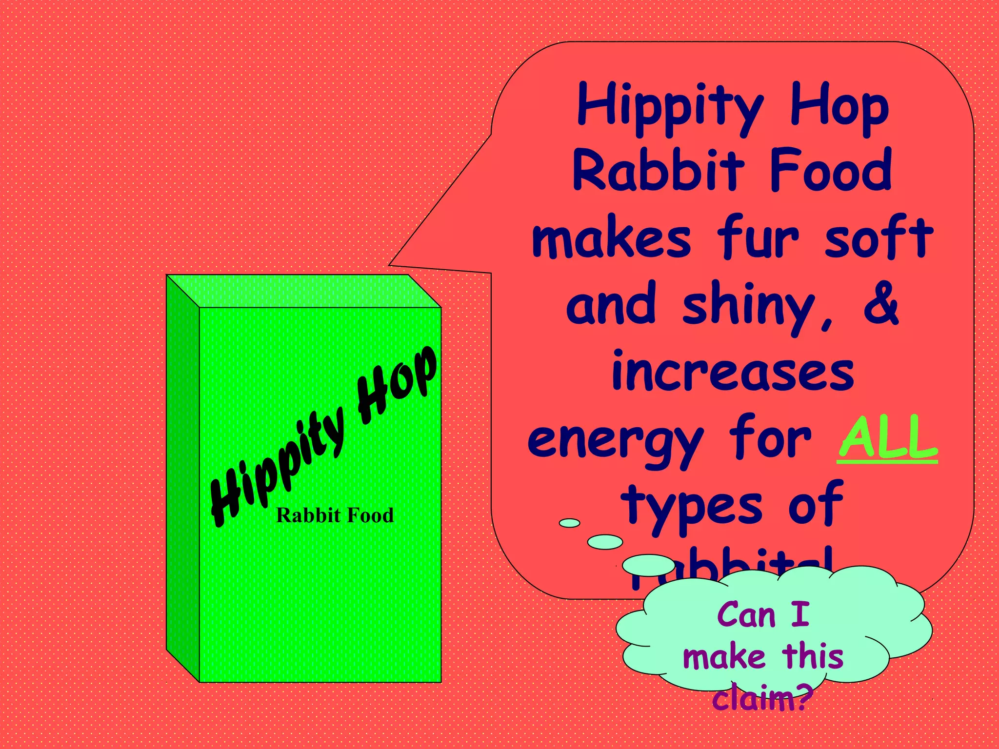 Rabbit Food
Hippity Hop
Rabbit Food
makes fur soft
and shiny, &
increases
energy for ALL
types of
rabbits!
Can I
make this
claim?
 