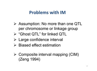 Assumption: No more than one QTL
per chromosome or linkage group

Large confidence interval
Biased effect estimation

Composite interval mapping (CIM)
(Zeng 1994)
 