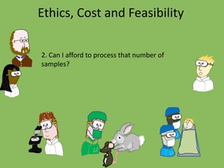 Ethics, Cost and Feasibility
2. Can I afford to process that number of
samples?
 