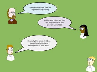 It’s worth spending time on
experimental planning
Making sure things are right
will help make sure you
generate useful data
Hopefully this series of videos
should have helped you
identify what to think about.
 