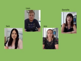 Sam
Liam
Jess
Danielle
 