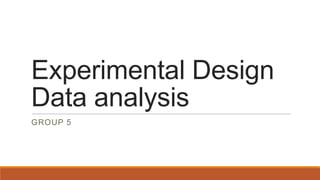 Experimental Design
Data analysis
GROUP 5
 
