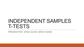 INDEPENDENT SAMPLES
T-TESTS
PRESENTER: DINH QUOC MINH DANG
 